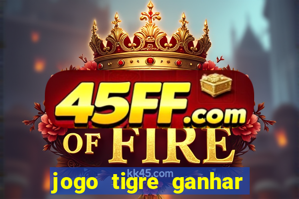 jogo tigre ganhar dinheiro de verdade